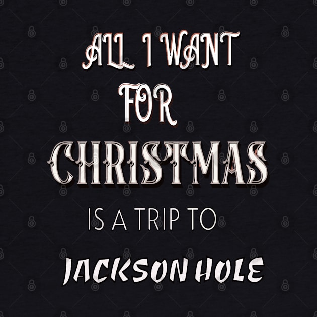 All I WANT FOR CHRISTMAS IS A TRIP TO JACKSON HOLE by Imaginate